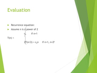 Evaluation
 Recurrence equation:
 Assume n is a power of 2
c1 if n=1
T(n) =
2T(n/2) + c2n if n>1, n=2k
 