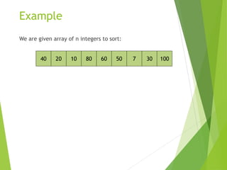 Example
We are given array of n integers to sort:
40 20 10 80 60 50 7 30 100
 