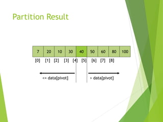 Partition Result
7 20 10 30 40 50 60 80 100
[0] [1] [2] [3] [4] [5] [6] [7] [8]
<= data[pivot] > data[pivot]
 