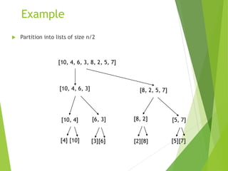 Example
 Partition into lists of size n/2
[10, 4, 6, 3]
[10, 4, 6, 3, 8, 2, 5, 7]
[8, 2, 5, 7]
[10, 4] [6, 3] [8, 2] [5, 7]
[4] [10] [3][6] [2][8] [5][7]
 