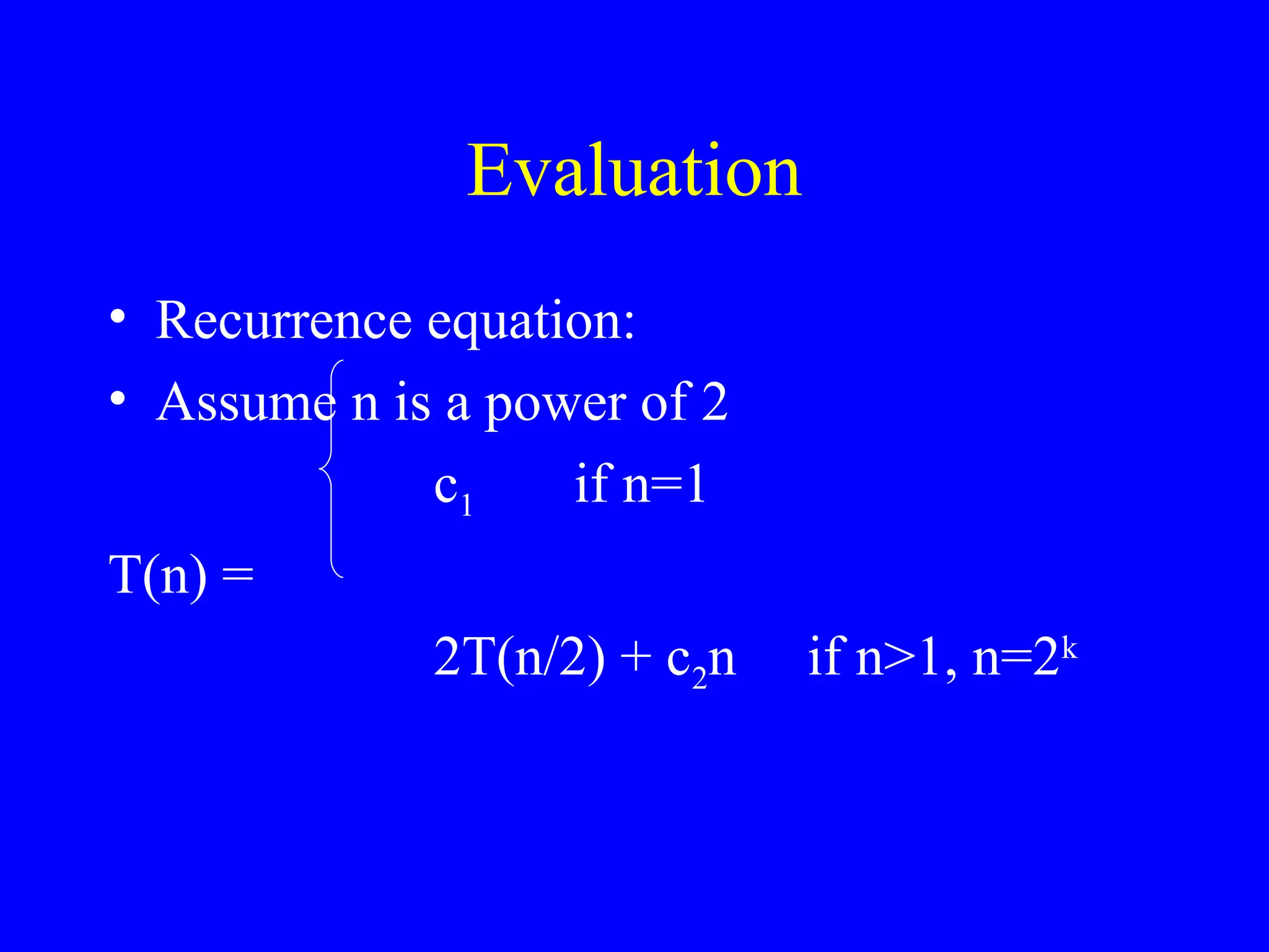 Evaluation
• Recurrence equation:
• Assume n is a power of 2
c1 if n=1
T(n) =
2T(n/2) + c2n if n>1, n=2k
 