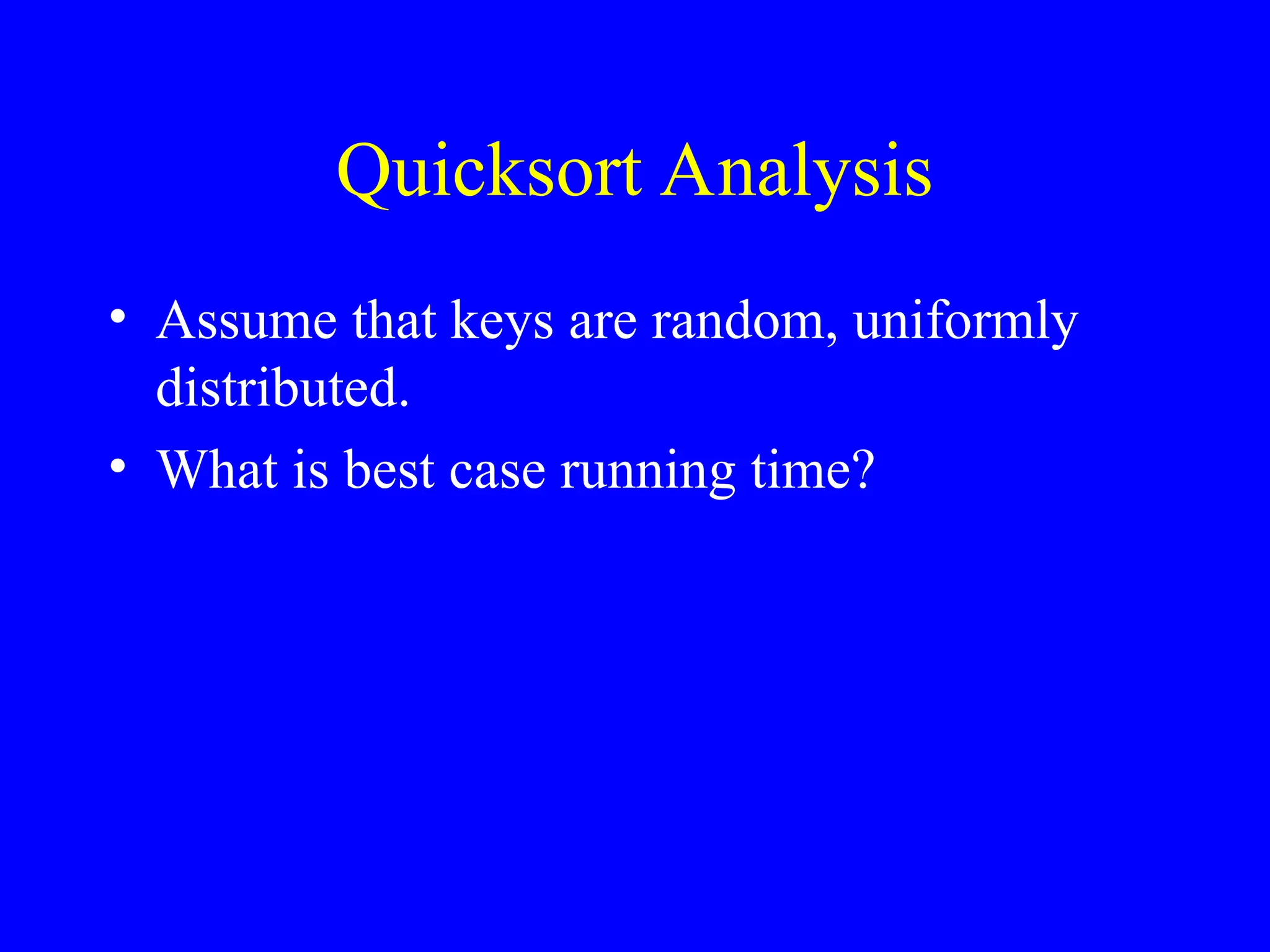 Quicksort Analysis
• Assume that keys are random, uniformly
distributed.
• What is best case running time?
 