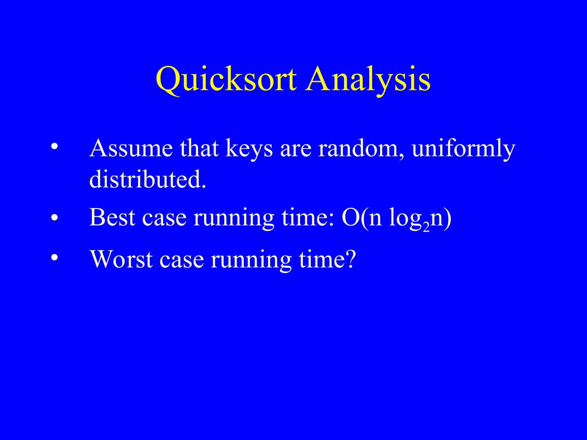 Quicksort Analysis
• Assume that keys are random, uniformly
distributed.
• Best case running time: O(n log2n)
• Worst case running time?
 