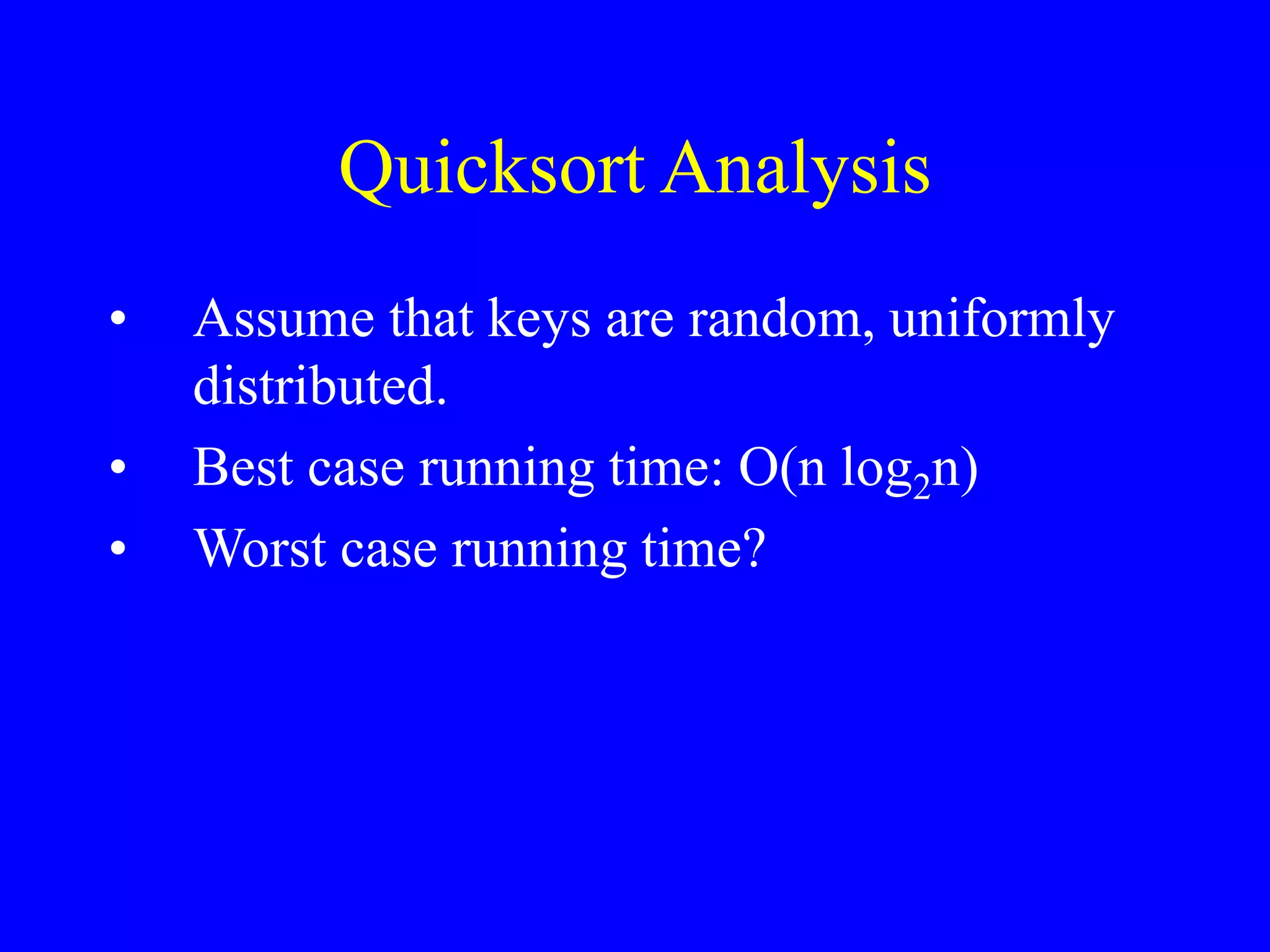 Quicksort Analysis
• Assume that keys are random, uniformly
distributed.
• Best case running time: O(n log2n)
• Worst case running time?
 
