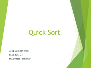 Quick Sort
Afaq Mansoor Khan
BSSE 2017-21
IMSciences Peshawar
 