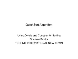 QuickSort Algorithm
Using Divide and Conquer for Sorting
Soumen Santra
TECHNO INTERNATIONAL NEW TOWN
 