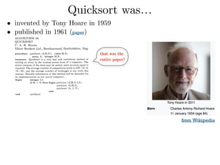 Quicksort was…
• invented by Tony Hoare in 1959
• published in 1961 (paper) 
 
 
 
 
 
 
 
 
 
 
 
from Wikipedia
that was the
entire paper!
 