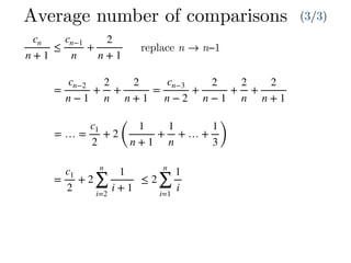 =
cn−2
n − 1
+
2
n
+
2
n + 1
=
cn−3
n − 2
+
2
n − 1
+
2
n
+
2
n + 1
= … =
c1
2
+ 2
(
1
n + 1
+
1
n
+ … +
1
3)
=
c1
2
+ 2
n
∑
i=2
1
i + 1
Average number of comparisons (3/3)
cn
n + 1
≤
cn−1
n
+
2
n + 1
replace n → n−1
≤ 2
n
∑
i=1
1
i
 