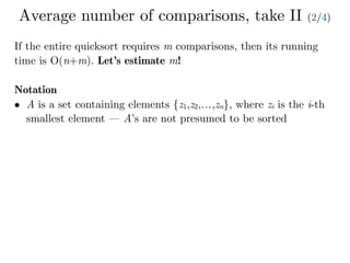 Average number of comparisons, take II (2/4)
If the entire quicksort requires m comparisons, then its running
time is O(n+m). Let’s estimate m!
Notation
• A is a set containing elements {z1,z2,…,zn}, where zi is the i-th
smallest element — A’s are not presumed to be sorted
 