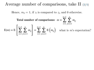 Average number of comparisons, take II (3/4)
Hence, mij = 1, if zi is compared to zj, and 0 otherwise.
Total number of comparisons: m =
n−1
∑
i=1
n
∑
j=i+1
mij
E(m) = E
n−1
∑
i=1
n
∑
j=i+1
mij =
n−1
∑
i=1
n
∑
j=i+1
E (mij) what is m’s expectation?
 