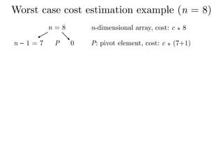 Worst case cost estimation example (n = 8)
n = 8
n − 1 = 7 P 0
n-dimensional array, cost: c ⁎ 8
P: pivot element, cost: c ⁎ (7+1)
 