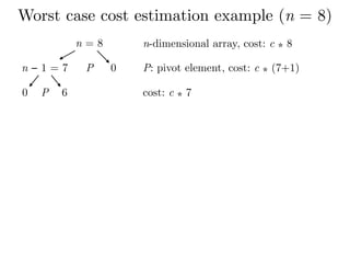 Worst case cost estimation example (n = 8)
n = 8
n − 1 = 7 P 0
n-dimensional array, cost: c ⁎ 8
P: pivot element, cost: c ⁎ (7+1)
P 60 cost: c ⁎ 7
 