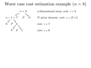 Worst case cost estimation example (n = 8)
n = 8
n − 1 = 7 P 0
n-dimensional array, cost: c ⁎ 8
P: pivot element, cost: c ⁎ (7+1)
P 60
P 50
cost: c ⁎ 7
cost: c ⁎ 6
 