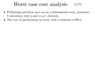 • Performing partition once on an n-dimensional array, generates
2 sub-arrays with q and n−q−1 elements
• The cost of partitioning an array with n elements is Θ(n)
Worst case cost analysis (1/3)
 