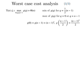 Worst case cost analysis (3/3)
T(n) ≤ c max
0≤q≤n−1
g(q) + Θ(n) q =
1
2
(n − 1)g(q)min of for
max of g(q) for q = 0 or q = n − 1
g(0) = g(n − 1) = (n − 1)2
, g
(
n − 1
2 )
=
(n − 1)2
2
 