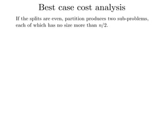 Best case cost analysis
If the splits are even, partition produces two sub-problems,
each of which has no size more than n/2.
 