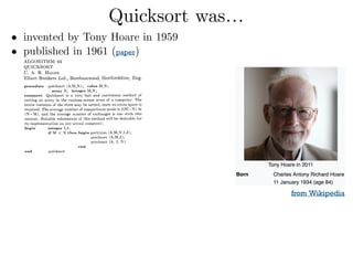 Quicksort was…
• invented by Tony Hoare in 1959
• published in 1961 (paper) 
 
 
 
 
 
 
 
 
 
 
 
from Wikipedia
 