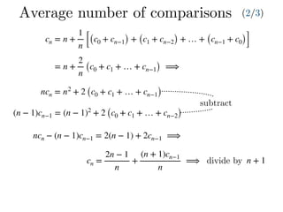 cn = n +
1
n [(c0 + cn−1) + (c1 + cn−2) + … + (cn−1 + c0)]
= n +
2
n
(c0 + c1 + … + cn−1) ⟹
ncn = n2
+ 2 (c0 + c1 + … + cn−1)
(n − 1)cn−1 = (n − 1)2
+ 2 (c0 + c1 + … + cn−2)
ncn − (n − 1)cn−1 = 2(n − 1) + 2cn−1 ⟹
Average number of comparisons (2/3)
subtract
cn =
2n − 1
n
+
(n + 1)cn−1
n
⟹ divide by n + 1
 