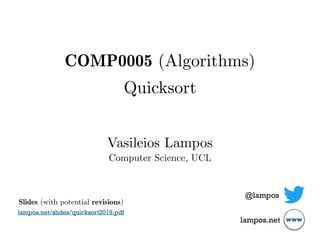 COMP0005 (Algorithms)
Quicksort
Vasileios Lampos
Computer Science, UCL
@lampos
lampos.net www
Slides (with potential revisions)
lampos.net/slides/quicksort2019.pdf
 