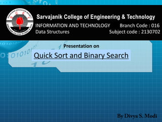 INFORMATION AND TECHNOLOGY Branch Code : 016 
Data Structures Subject code : 2130702 
Presentation on 
Quick Sort and Binary Search  