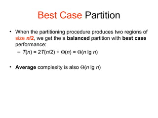 Best Case Partition
• When the partitioning procedure produces two regions of
size n/2, we get the a balanced partition with best case
performance:
– T(n) = 2T(n/2) + Θ(n) = Θ(n lg n)
• Average complexity is also Θ(n lg n)
 