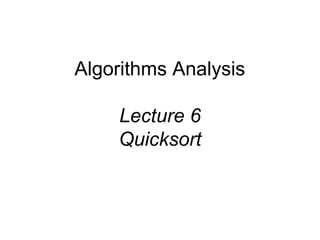 Algorithms Analysis
Lecture 6
Quicksort
 