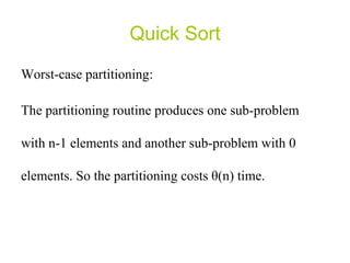 Quick Sort Worst-case partitioning: The partitioning routine produces one sub-problem with n-1 elements and another sub-problem with 0 elements. So the partitioning costs  θ (n) time. 