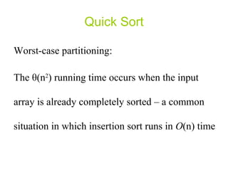 Quick Sort Worst-case partitioning: The  θ (n 2 ) running time occurs when the input array is already completely sorted – a common situation in which insertion sort runs in  O (n) time  