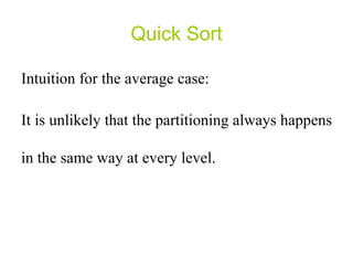 Quick Sort Intuition for the average case: It is unlikely that the partitioning always happens in the same way at every level. 