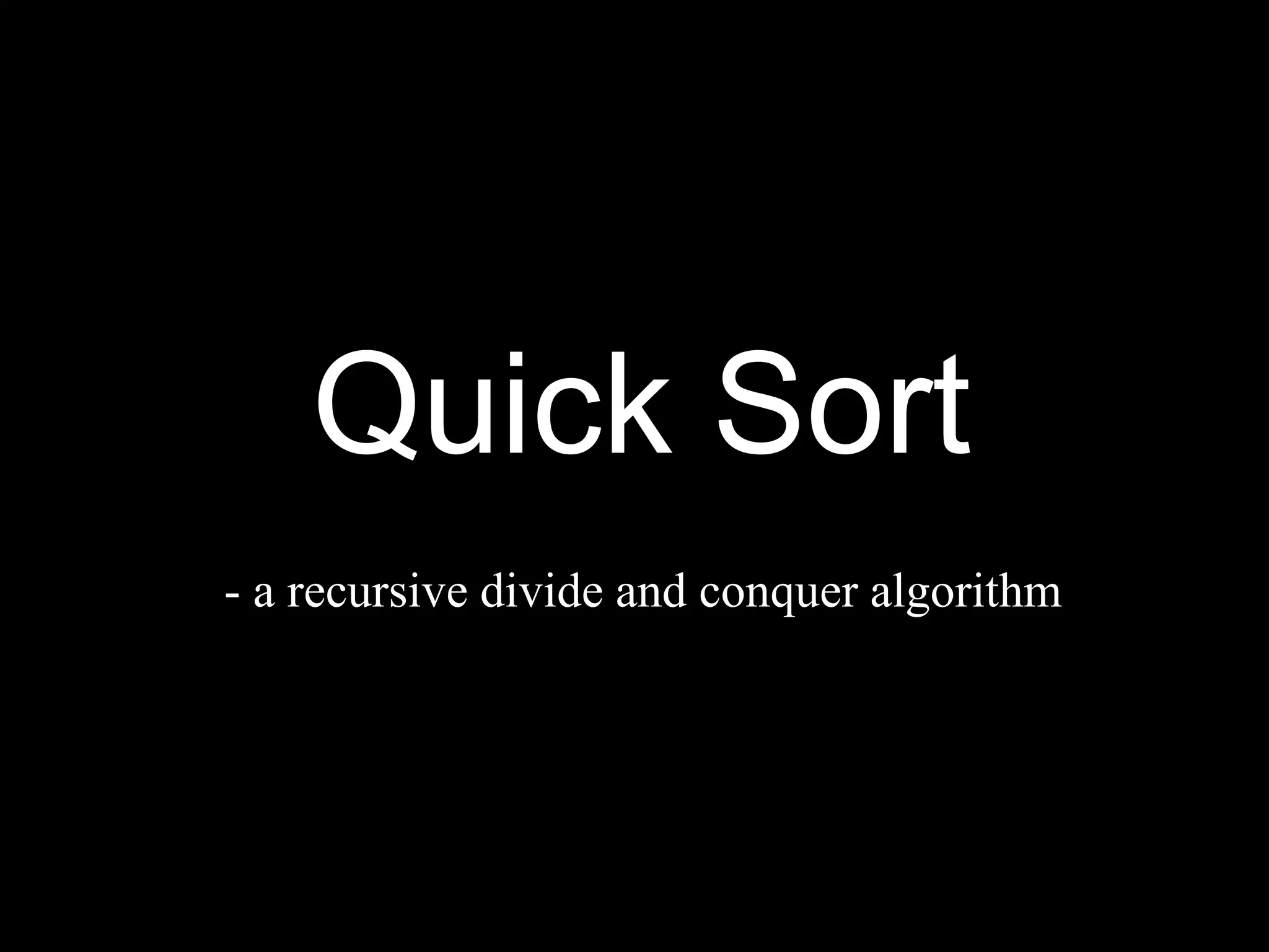 Quick Sort
- a recursive divide and conquer algorithm
 