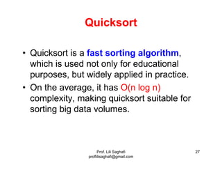 Prof. Lili Saghafi
proflilisaghafi@gmail.com
27
Quicksort
• Quicksort is a fast sorting algorithm,
which is used not only ...