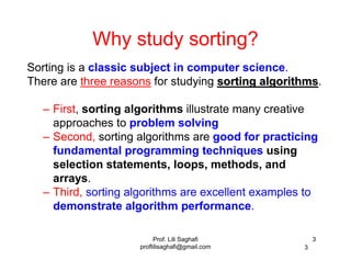 Prof. Lili Saghafi
proflilisaghafi@gmail.com
3
3
Why study sorting?
Sorting is a classic subject in computer science.
Ther...