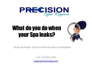 Quick Spa Repair Tips from Precision Spa in Los Angeles
Call: 310-876-1054
www.precisionspa.com
What do you do when
your Spa leaks?
 