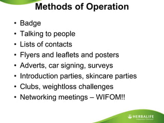 Methods of OperationBadgeTalking to peopleLists of contactsFlyers and leaflets and postersAdverts, car signing, surveysIntroduction parties, skincare partiesClubs, weightloss challengesNetworking meetings – WIFOM!!