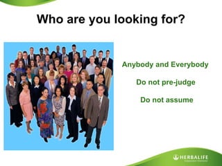 Who are you looking for?Anybody and Everybody       Do not pre-judge       Do not assume