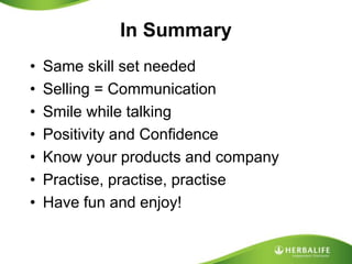 In SummarySame skill set neededSelling = CommunicationSmile while talkingPositivity and ConfidenceKnow your products and companyPractise, practise, practiseHave fun and enjoy!