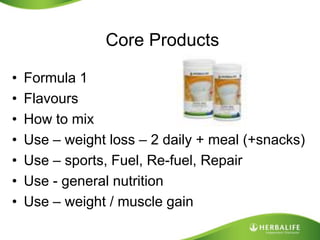 Core ProductsFormula 1FlavoursHow to mixUse – weight loss – 2 daily + meal (+snacks)Use – sports, Fuel, Re-fuel, RepairUse - general nutritionUse – weight / muscle gain 