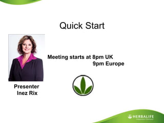 Quick Start Meeting starts at 8pm UK                                9pm Europe Presenter   Inez Rix 