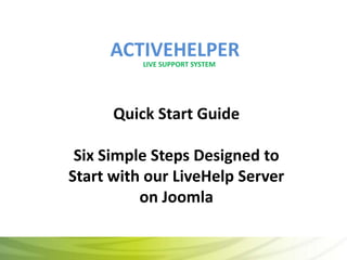 ACTIVEHELPER LIVE SUPPORT SYSTEM Quick Start GuideSix Simple Steps Designed to Start with our LiveHelp Server on Joomla 