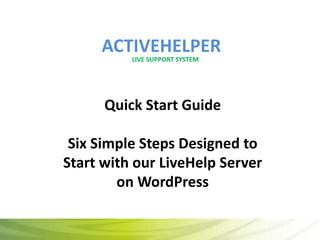 ACTIVEHELPER LIVE SUPPORT SYSTEM Quick Start GuideSix Simple Steps Designed to Start with our LiveHelp Server on WordPress 