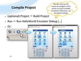 Compile Project(optional) Project  Build ProjectRun  Run HelloWorld Emulator Debug […]Or:Andreas Jakl, 200729You can only use the mouse to navigate on the screen on touch-enabled emulators! Otherwise, use the buttons below.
