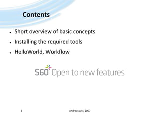 ContentsShort overviewofbasicconceptsInstallingtherequiredtoolsHelloWorld, WorkflowAndreas Jakl, 20073