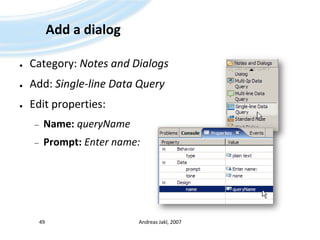 Add a dialogCategory: Notes and DialogsAdd: Single-line Data QueryEdit properties:Name:queryNamePrompt: Entername:Andreas Jakl, 200749