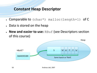 Constant Heap DescriptorComparable to (char*) malloc(length+1) of CData is stored on the heapNew and easier to use:RBuf (see Descriptors section of this course)Andreas Jakl, 200758Heap‘H’5‘e’‘l’‘l’‘o’HBufC*0x64243184Same layout as TBufC