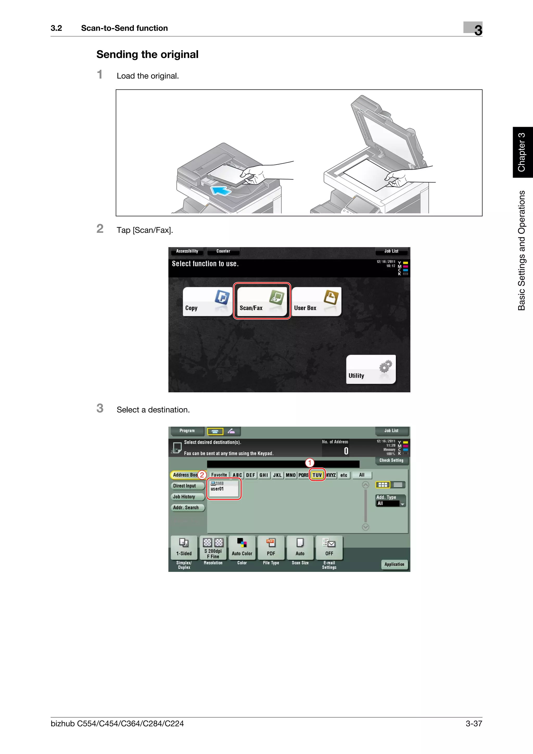 3.2    Scan-to-Send function
                                                 3
          Sending the original
          1    Load the original.




                                                      Chapter 3
                                                      Basic Settings and Operations
          2    Tap [Scan/Fax].




          3    Select a destination.




                                           1
                                       2




bizhub C554/C454/C364/C284/C224                3-37
 