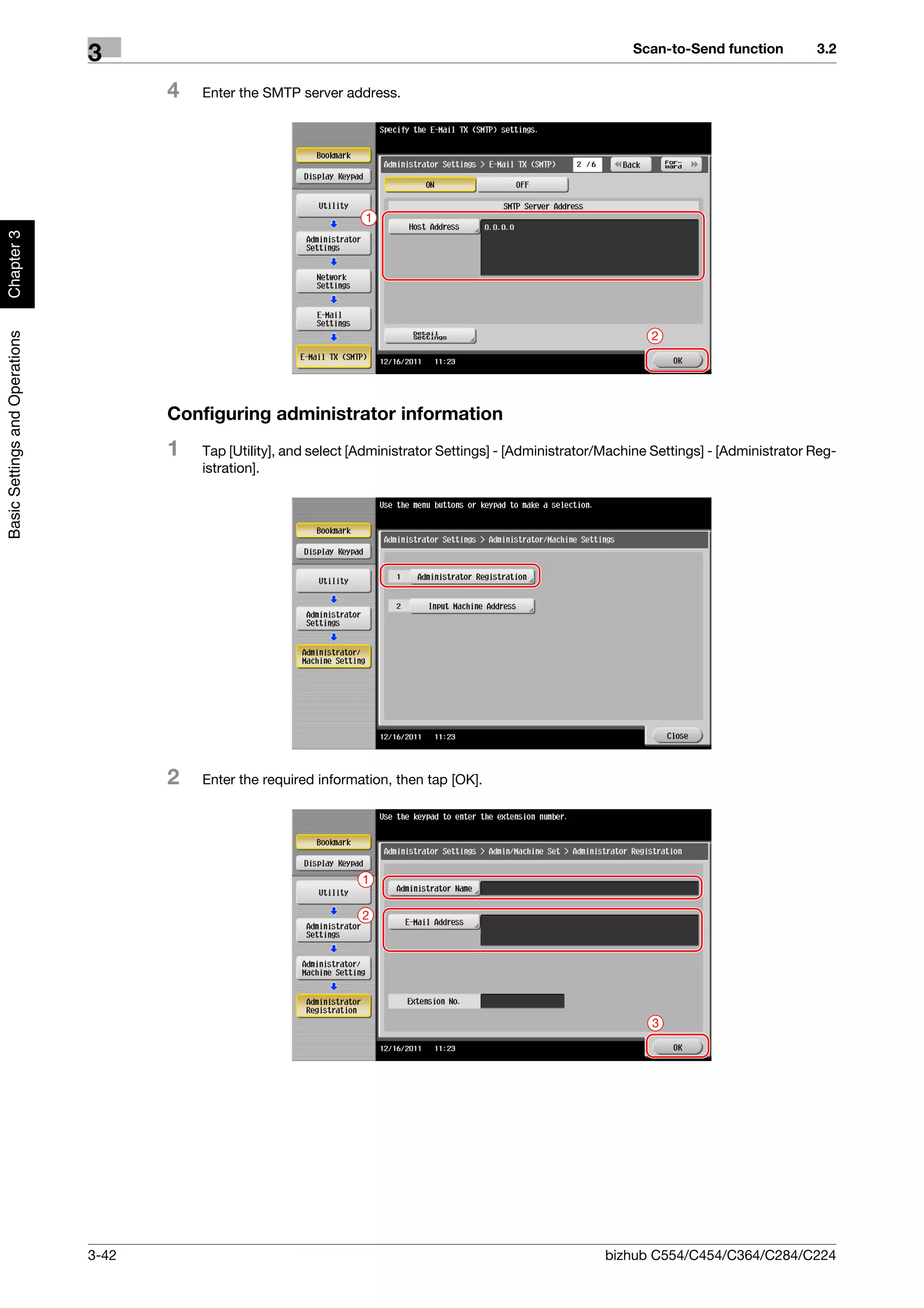 Scan-to-Send function          3.2
                                3
                                       4   Enter the SMTP server address.




                                                                      1
Chapter 3
Basic Settings and Operations




                                                                                                                      2




                                       Configuring administrator information
                                       1   Tap [Utility], and select [Administrator Settings] - [Administrator/Machine Settings] - [Administrator Reg-
                                           istration].




                                       2   Enter the required information, then tap [OK].




                                                                      1

                                                                      2




                                                                                                                      3




                                3-42                                                                          bizhub C554/C454/C364/C284/C224
 