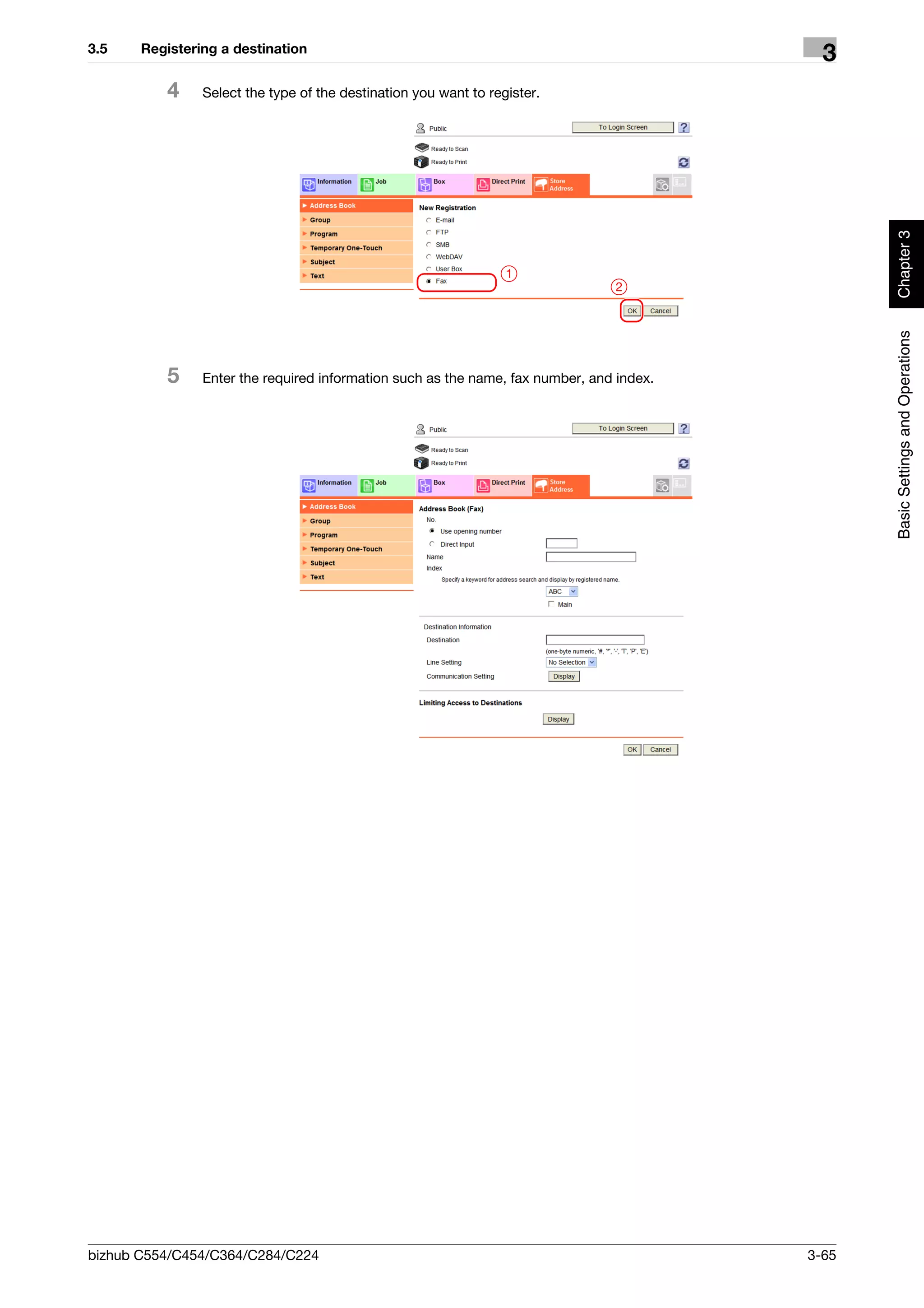 3.5    Registering a destination
                                                                                            3
          4     Select the type of the destination you want to register.




                                                                                                 Chapter 3
                                                                  1
                                                                                2




                                                                                                 Basic Settings and Operations
          5     Enter the required information such as the name, fax number, and index.




bizhub C554/C454/C364/C284/C224                                                           3-65
 
