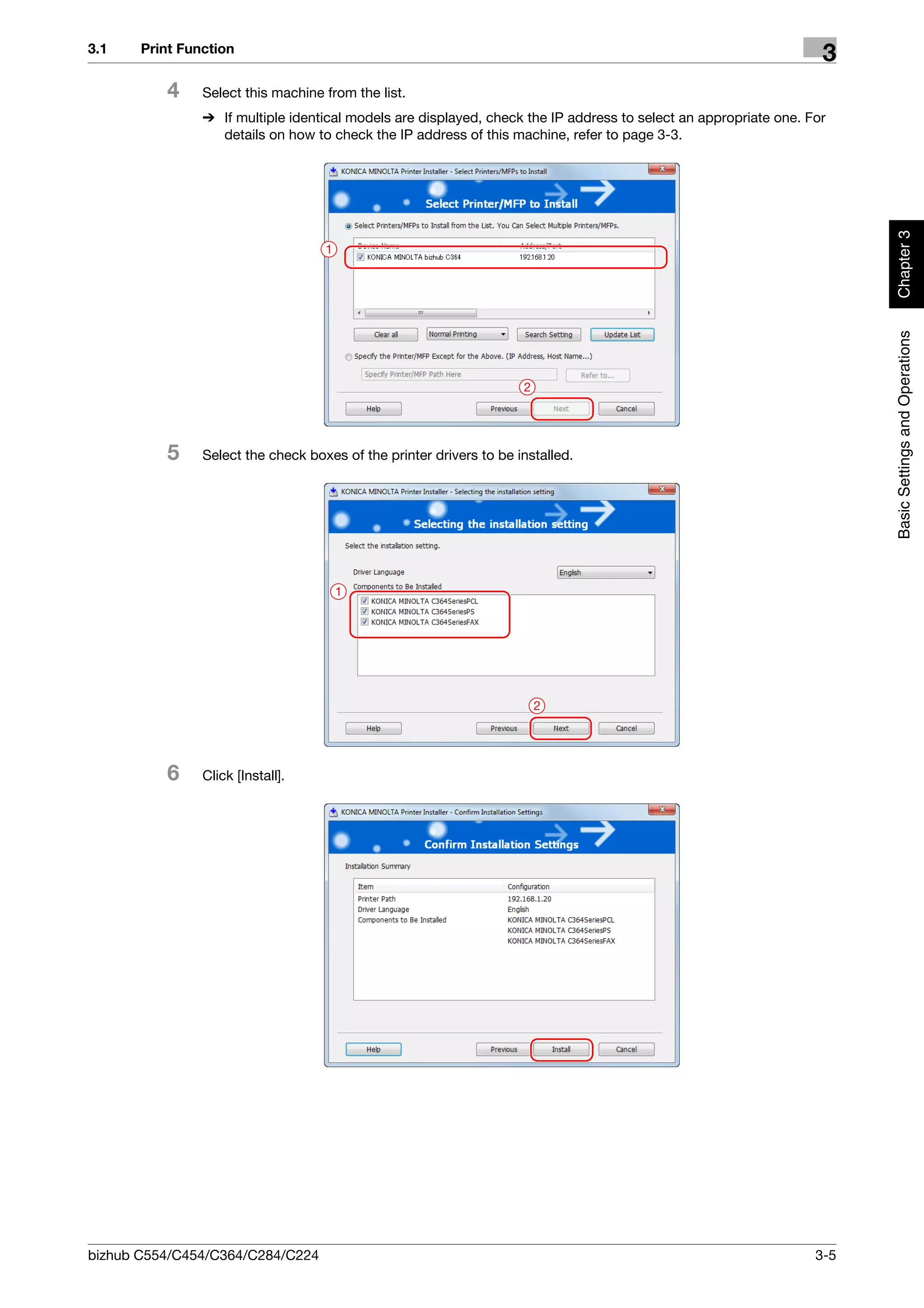3.1    Print Function
                                                                                                                   3
          4     Select this machine from the list.
                % If multiple identical models are displayed, check the IP address to select an appropriate one. For
                  details on how to check the IP address of this machine, refer to page 3-3.




                                                                                                                        Chapter 3
                                    1




                                                                                                                        Basic Settings and Operations
                                                                     2




          5     Select the check boxes of the printer drivers to be installed.




                                        1




                                                                         2




          6     Click [Install].




bizhub C554/C454/C364/C284/C224                                                                                   3-5
 