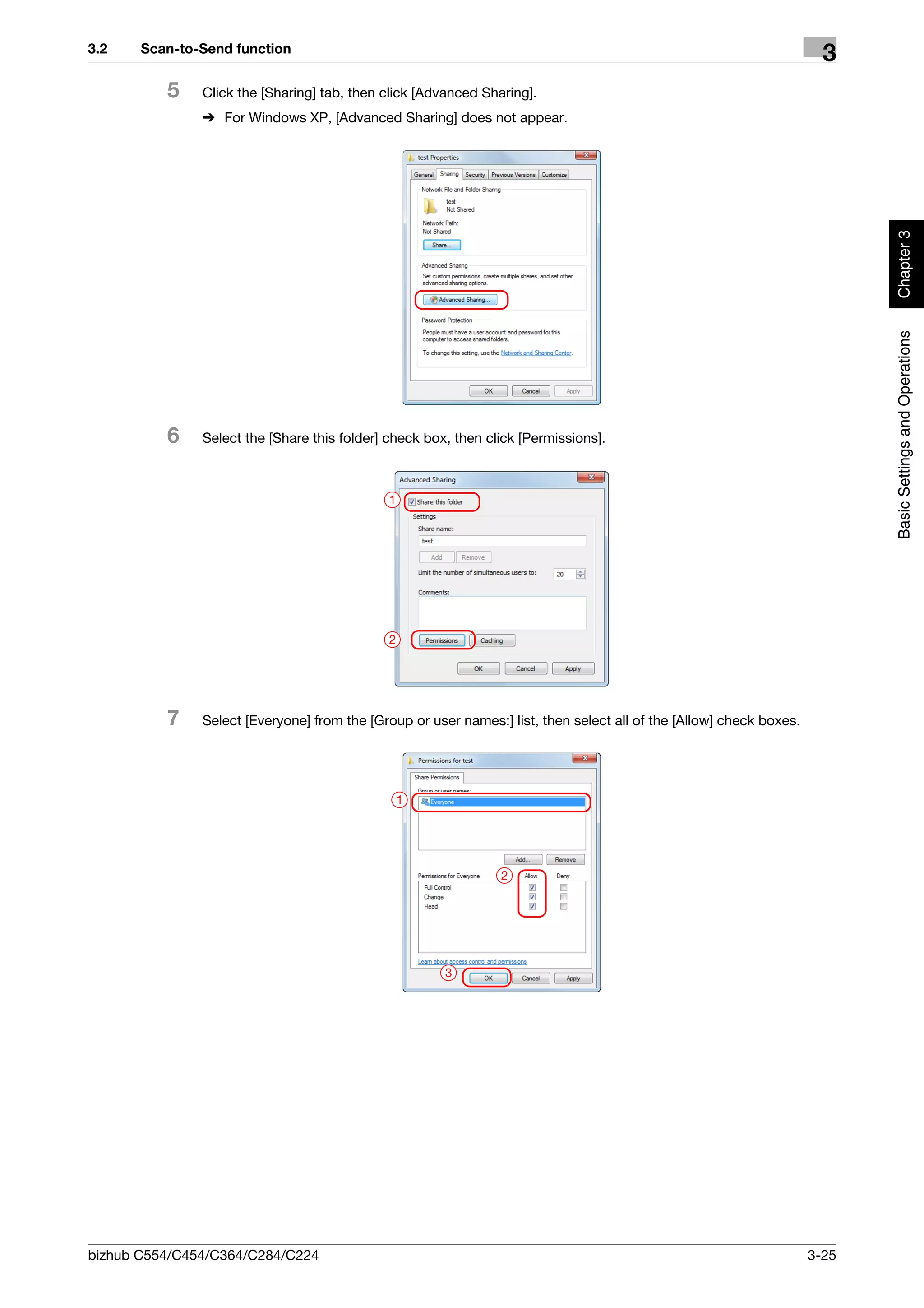 3.2    Scan-to-Send function
                                                                                                                       3
          5    Click the [Sharing] tab, then click [Advanced Sharing].
               % For Windows XP, [Advanced Sharing] does not appear.




                                                                                                                            Chapter 3
                                                                                                                            Basic Settings and Operations
          6    Select the [Share this folder] check box, then click [Permissions].



                                              1




                                              2




          7    Select [Everyone] from the [Group or user names:] list, then select all of the [Allow] check boxes.




                                                  1




                                                                2




                                                       3




bizhub C554/C454/C364/C284/C224                                                                                      3-25
 
