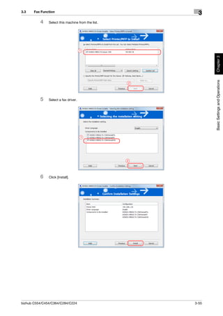 3.3    Fax Function
                                                          3
          4    Select this machine from the list.




                                      1




                                                               Chapter 3
                                                               Basic Settings and Operations
                                                    2




          5    Select a fax driver.




                                      1




                                                    2




          6    Click [Install].




bizhub C554/C454/C364/C284/C224                         3-55
 